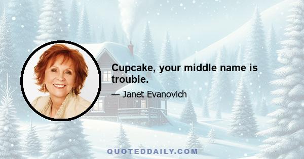 Cupcake, your middle name is trouble.