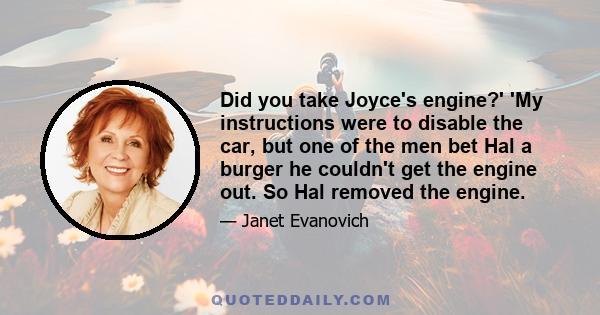 Did you take Joyce's engine?' 'My instructions were to disable the car, but one of the men bet Hal a burger he couldn't get the engine out. So Hal removed the engine.