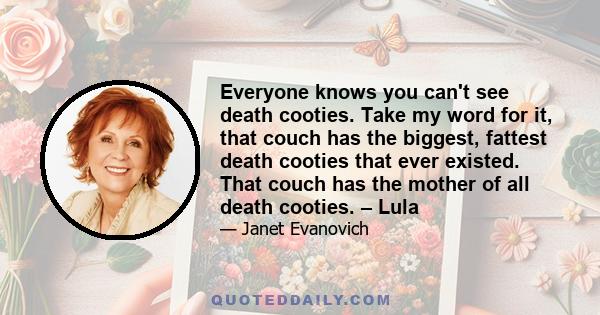 Everyone knows you can't see death cooties. Take my word for it, that couch has the biggest, fattest death cooties that ever existed. That couch has the mother of all death cooties. – Lula