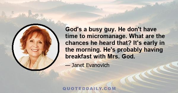 God's a busy guy. He don't have time to micromanage. What are the chances he heard that? It's early in the morning. He's probably having breakfast with Mrs. God.