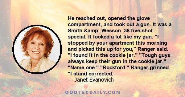 He reached out, opened the glove compartment, and took out a gun. It was a Smith & Wesson .38 five-shot special. It looked a lot like my gun. I stopped by your apartment this morning and picked this up for you,