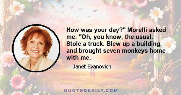 How was your day? Morelli asked me. Oh, you know, the usual. Stole a truck. Blew up a building, and brought seven monkeys home with me.