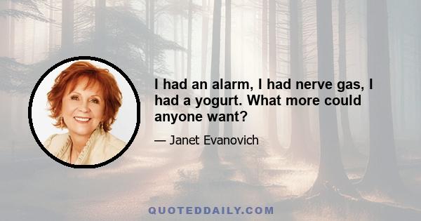 I had an alarm, I had nerve gas, I had a yogurt. What more could anyone want?