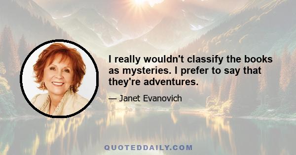 I really wouldn't classify the books as mysteries. I prefer to say that they're adventures.