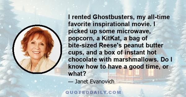 I rented Ghostbusters, my all-time favorite inspirational movie. I picked up some microwave, popcorn, a KitKat, a bag of bite-sized Reese's peanut butter cups, and a box of instant hot chocolate with marshmallows. Do I