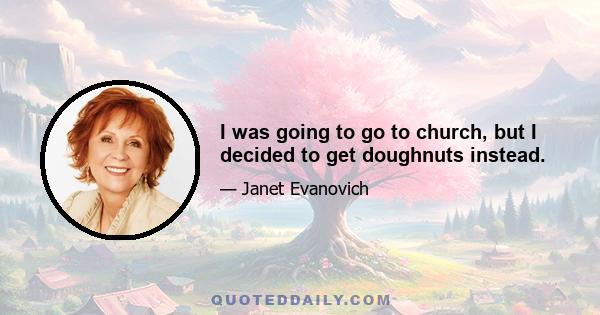 I was going to go to church, but I decided to get doughnuts instead.