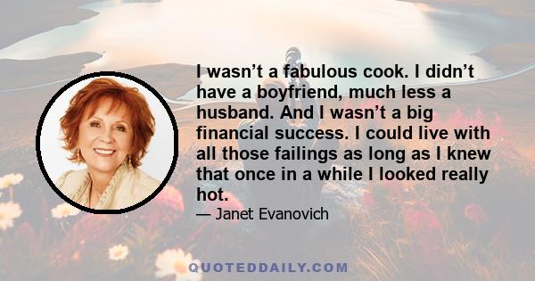 I wasn’t a fabulous cook. I didn’t have a boyfriend, much less a husband. And I wasn’t a big financial success. I could live with all those failings as long as I knew that once in a while I looked really hot.