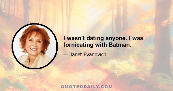 I wasn't dating anyone. I was fornicating with Batman.