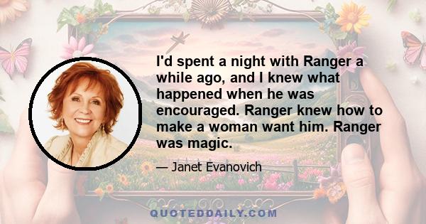 I'd spent a night with Ranger a while ago, and I knew what happened when he was encouraged. Ranger knew how to make a woman want him. Ranger was magic.