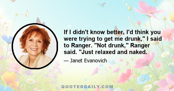 If I didn't know better, I'd think you were trying to get me drunk, I said to Ranger. Not drunk, Ranger said. Just relaxed and naked.