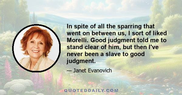 In spite of all the sparring that went on between us, I sort of liked Morelli. Good judgment told me to stand clear of him, but then I've never been a slave to good judgment.