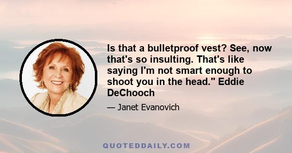 Is that a bulletproof vest? See, now that's so insulting. That's like saying I'm not smart enough to shoot you in the head. Eddie DeChooch