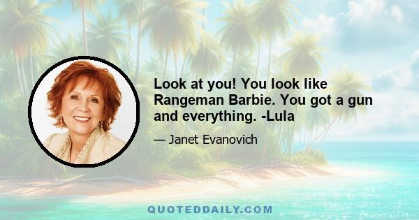 Look at you! You look like Rangeman Barbie. You got a gun and everything. -Lula