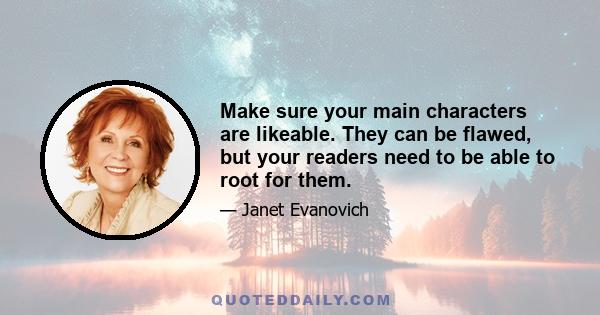 Make sure your main characters are likeable. They can be flawed, but your readers need to be able to root for them.