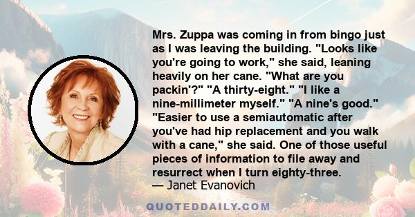 Mrs. Zuppa was coming in from bingo just as I was leaving the building. Looks like you're going to work, she said, leaning heavily on her cane. What are you packin'? A thirty-eight. I like a nine-millimeter myself. A