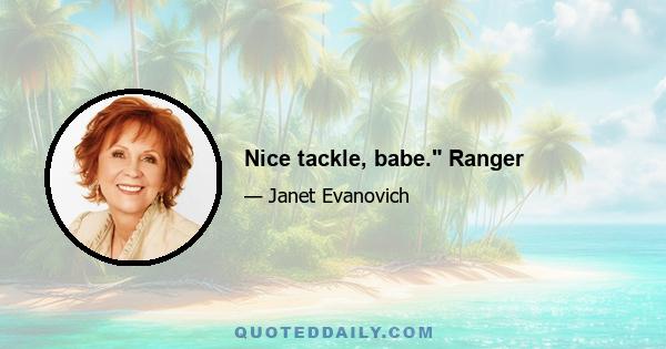 Nice tackle, babe. Ranger