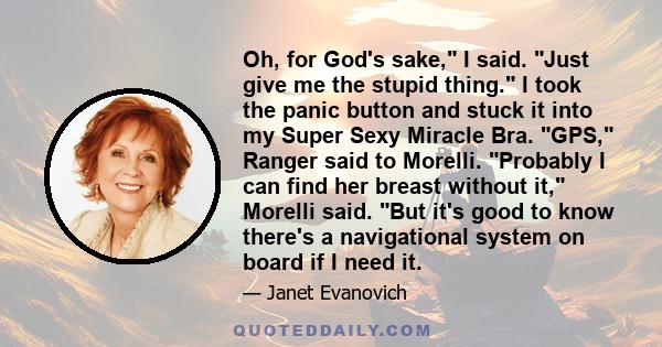 Oh, for God's sake, I said. Just give me the stupid thing. I took the panic button and stuck it into my Super Sexy Miracle Bra. GPS, Ranger said to Morelli. Probably I can find her breast without it, Morelli said. But