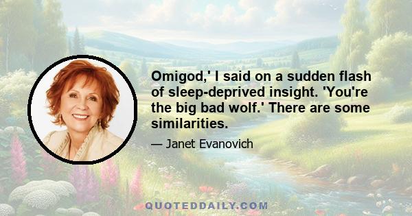 Omigod,' I said on a sudden flash of sleep-deprived insight. 'You're the big bad wolf.' There are some similarities.