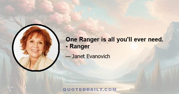 One Ranger is all you'll ever need. - Ranger