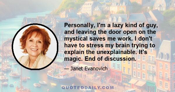 Personally, I'm a lazy kind of guy, and leaving the door open on the mystical saves me work. I don't have to stress my brain trying to explain the unexplainable. It's magic. End of discussion.