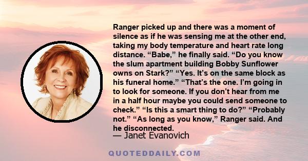 Ranger picked up and there was a moment of silence as if he was sensing me at the other end, taking my body temperature and heart rate long distance. “Babe,” he finally said. “Do you know the slum apartment building