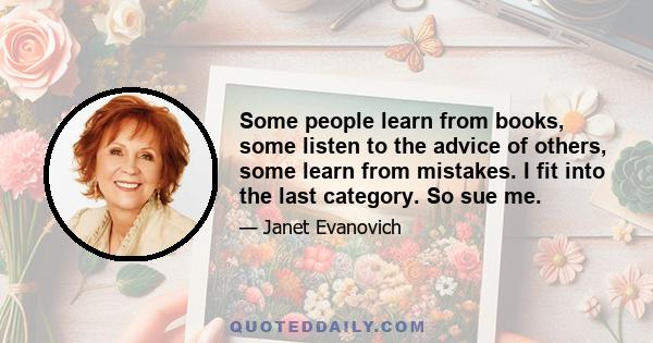 Some people learn from books, some listen to the advice of others, some learn from mistakes. I fit into the last category. So sue me.