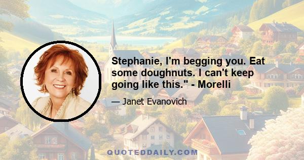 Stephanie, I'm begging you. Eat some doughnuts. I can't keep going like this. - Morelli