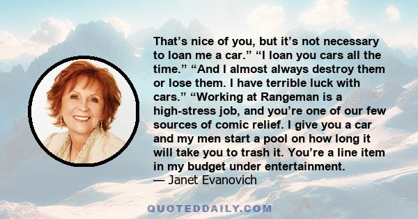 That’s nice of you, but it’s not necessary to loan me a car.” “I loan you cars all the time.” “And I almost always destroy them or lose them. I have terrible luck with cars.” “Working at Rangeman is a high-stress job,