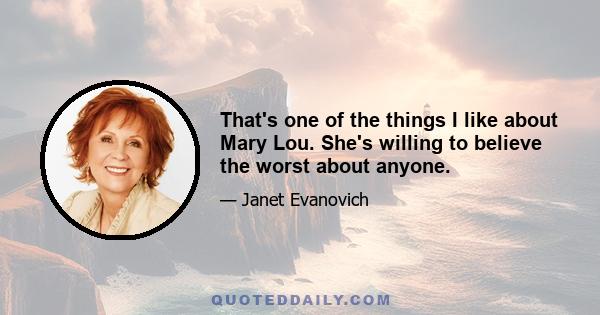 That's one of the things I like about Mary Lou. She's willing to believe the worst about anyone.