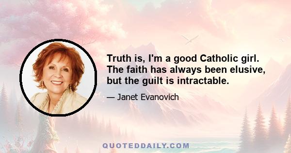 Truth is, I'm a good Catholic girl. The faith has always been elusive, but the guilt is intractable.