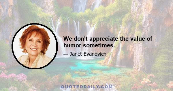 We don't appreciate the value of humor sometimes.