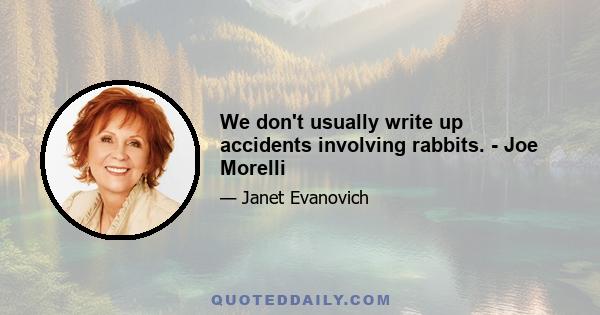 We don't usually write up accidents involving rabbits. - Joe Morelli