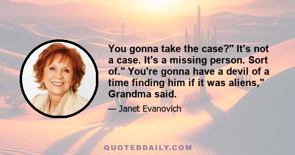 You gonna take the case? It's not a case. It's a missing person. Sort of. You're gonna have a devil of a time finding him if it was aliens, Grandma said.