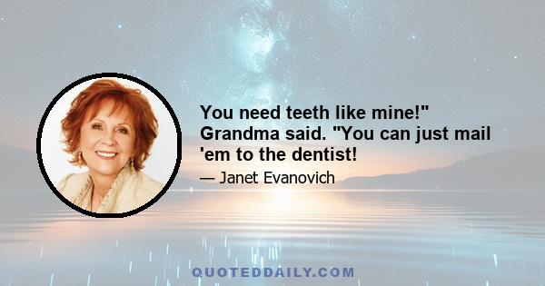 You need teeth like mine! Grandma said. You can just mail 'em to the dentist!