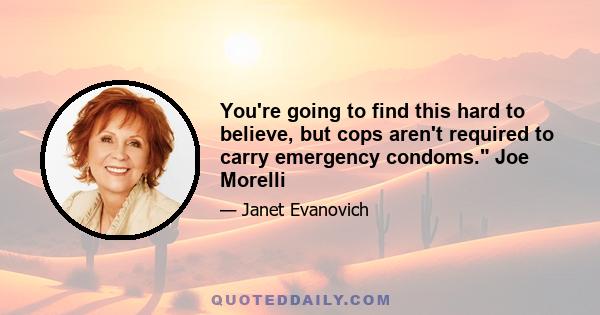 You're going to find this hard to believe, but cops aren't required to carry emergency condoms. Joe Morelli