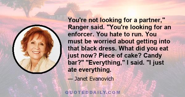 You're not looking for a partner, Ranger said. You're looking for an enforcer. You hate to run. You must be worried about getting into that black dress. What did you eat just now? Piece of cake? Candy bar? Everything, I 