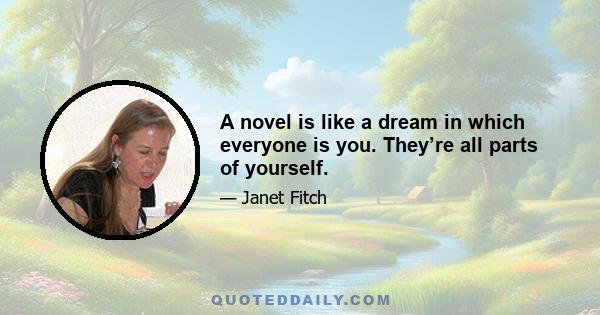 A novel is like a dream in which everyone is you. They’re all parts of yourself.