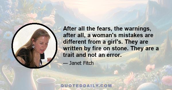 After all the fears, the warnings, after all, a woman's mistakes are different from a girl's. They are written by fire on stone. They are a trait and not an error.