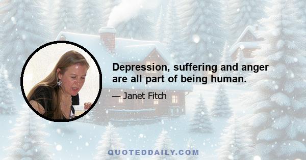 Depression, suffering and anger are all part of being human.