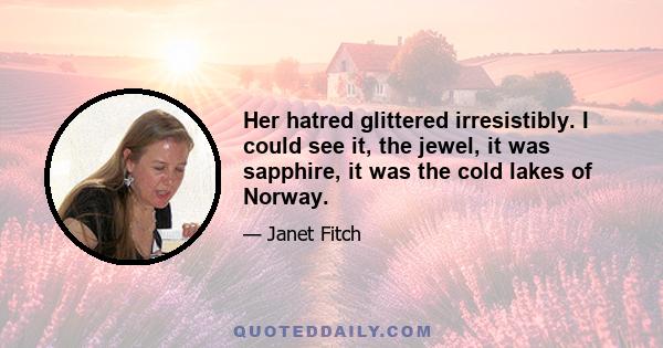 Her hatred glittered irresistibly. I could see it, the jewel, it was sapphire, it was the cold lakes of Norway.