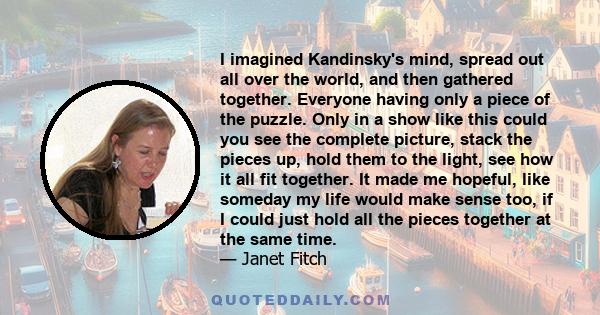 I imagined Kandinsky's mind, spread out all over the world, and then gathered together. Everyone having only a piece of the puzzle. Only in a show like this could you see the complete picture, stack the pieces up, hold