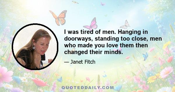 I was tired of men. Hanging in doorways, standing too close, men who made you love them then changed their minds.