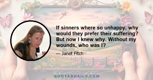 If sinners where so unhappy, why would they prefer their suffering? But now I knew why. Without my wounds, who was I?