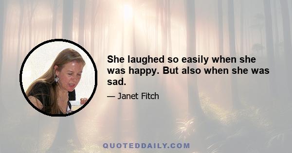 She laughed so easily when she was happy. But also when she was sad.