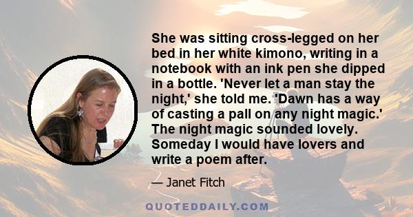 She was sitting cross-legged on her bed in her white kimono, writing in a notebook with an ink pen she dipped in a bottle. 'Never let a man stay the night,' she told me. 'Dawn has a way of casting a pall on any night