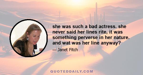 she was such a bad actress. she never said her lines rite, it was something perverse in her nature. and wat was her line anyway?