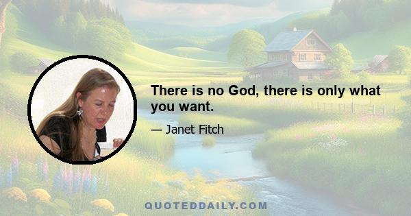 There is no God, there is only what you want.