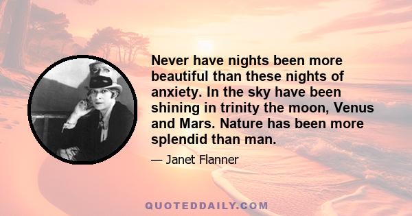 Never have nights been more beautiful than these nights of anxiety. In the sky have been shining in trinity the moon, Venus and Mars. Nature has been more splendid than man.