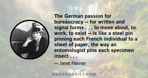 The German passion for bureaucracy -- for written and signal forms . . . to move about, to work, to exist -- is like a steel pin pinning each French individual to a sheet of paper, the way an entomologist pins each