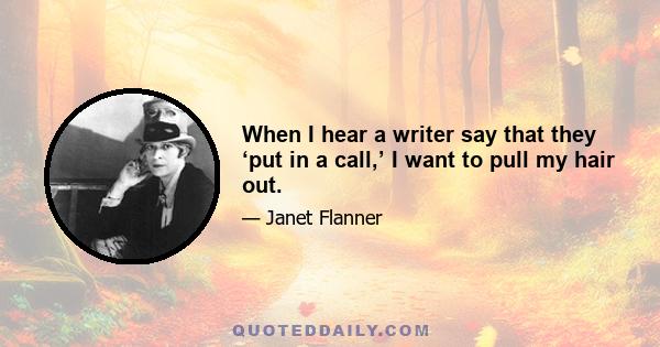 When I hear a writer say that they ‘put in a call,’ I want to pull my hair out.